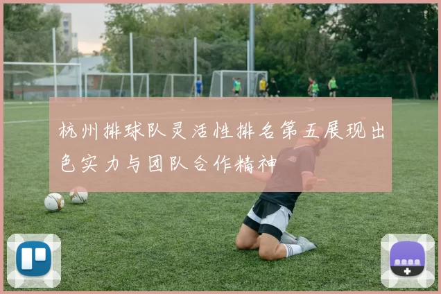 杭州排球队灵活性排名第五展现出色实力与团队合作精神