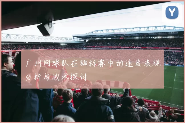 广州网球队在锦标赛中的速度表现分析与战术探讨