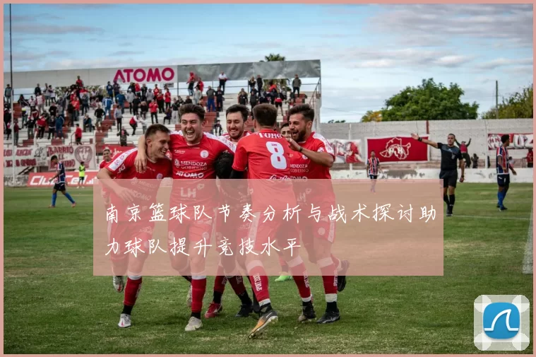 南京篮球队节奏分析与战术探讨助力球队提升竞技水平