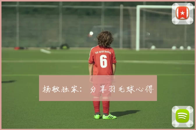 杨敏独家：分享羽毛球心得
