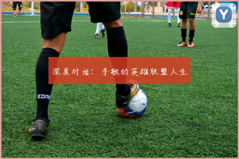 深度对话：李敏的英雄联盟人生