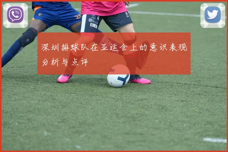 深圳排球队在亚运会上的意识表现分析与点评
