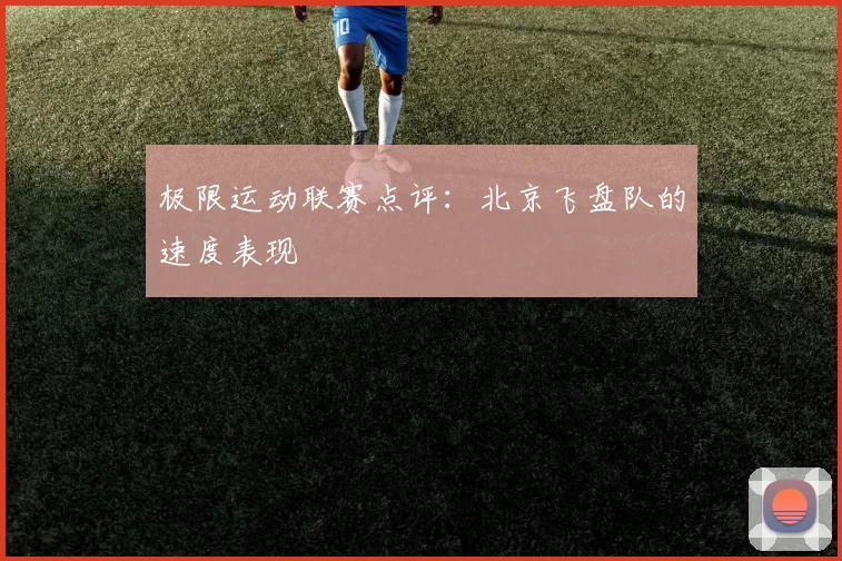 极限运动联赛点评：北京飞盘队的速度表现