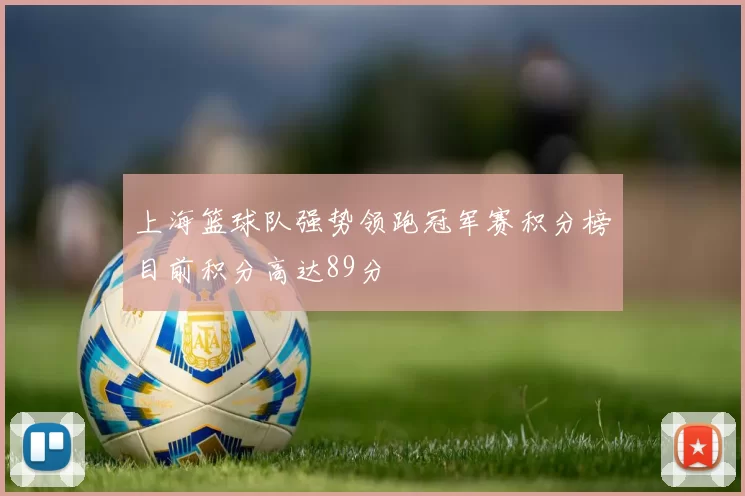 上海篮球队强势领跑冠军赛积分榜目前积分高达89分